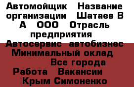 Автомойщик › Название организации ­ Шатаев В.А., ООО › Отрасль предприятия ­ Автосервис, автобизнес › Минимальный оклад ­ 25 000 - Все города Работа » Вакансии   . Крым,Симоненко